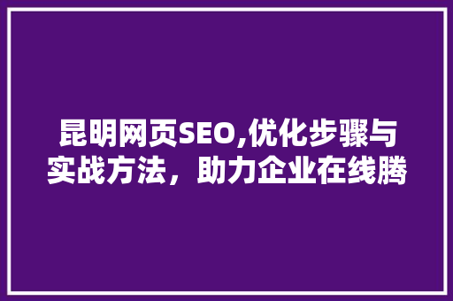 昆明网页SEO,优化步骤与实战方法，助力企业在线腾飞