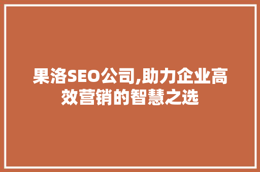 果洛SEO公司,助力企业高效营销的智慧之选