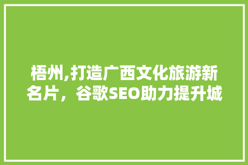 梧州,打造广西文化旅游新名片，谷歌SEO助力提升城市知名度