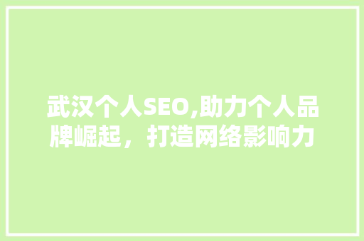 武汉个人SEO,助力个人品牌崛起，打造网络影响力
