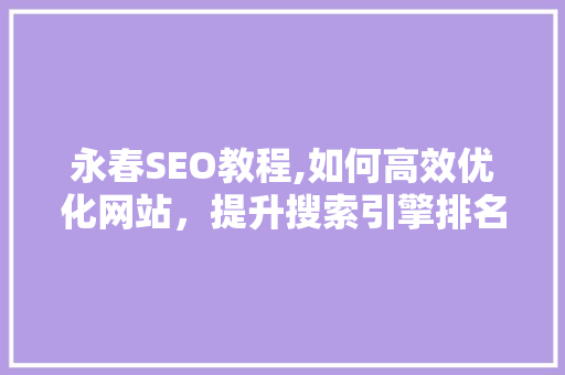 永春SEO教程,如何高效优化网站，提升搜索引擎排名