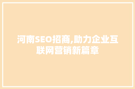 河南SEO招商,助力企业互联网营销新篇章