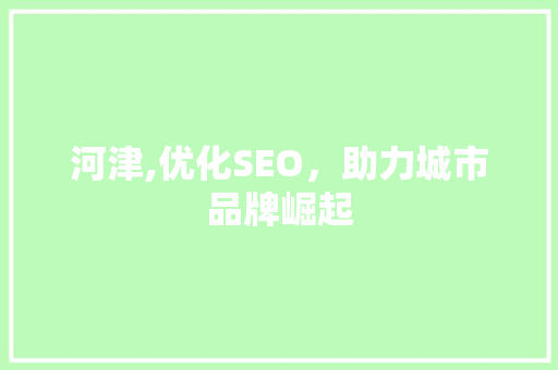 河津,优化SEO，助力城市品牌崛起