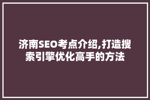 济南SEO考点介绍,打造搜索引擎优化高手的方法