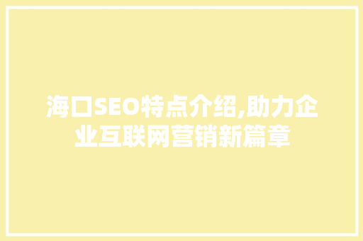海口SEO特点介绍,助力企业互联网营销新篇章