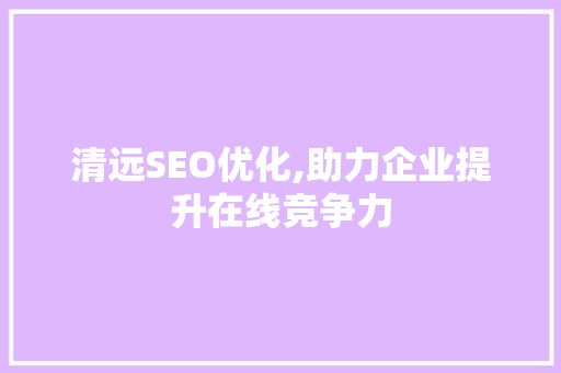 清远SEO优化,助力企业提升在线竞争力