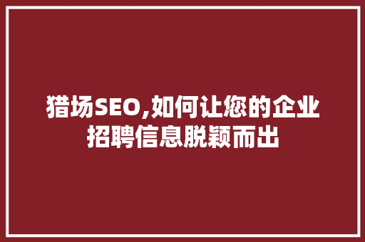 猎场SEO,如何让您的企业招聘信息脱颖而出