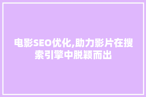 电影SEO优化,助力影片在搜索引擎中脱颖而出