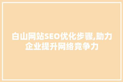 白山网站SEO优化步骤,助力企业提升网络竞争力