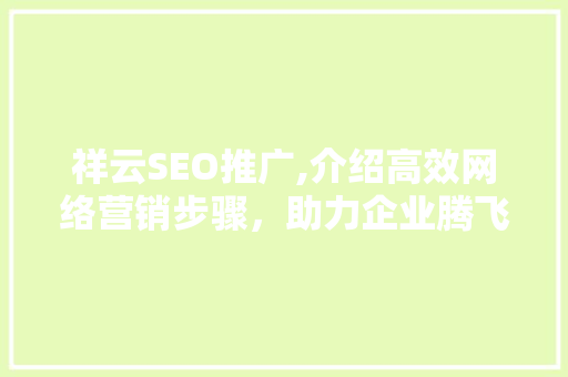 祥云SEO推广,介绍高效网络营销步骤，助力企业腾飞