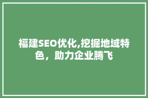福建SEO优化,挖掘地域特色，助力企业腾飞