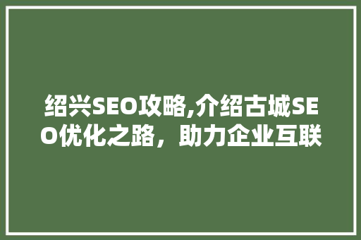 绍兴SEO攻略,介绍古城SEO优化之路，助力企业互联网营销