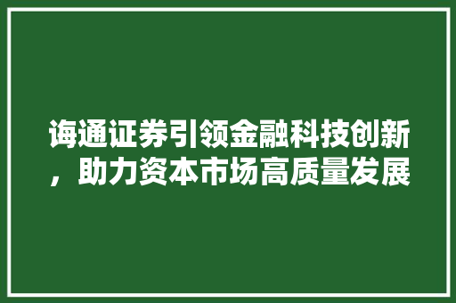 诲通证券引领金融科技创新，助力资本市场高质量发展