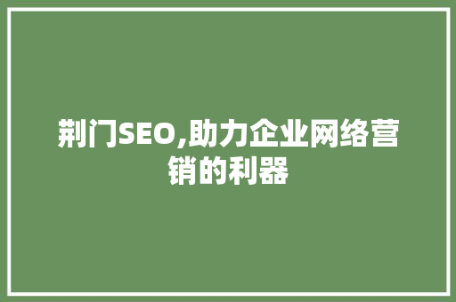 荆门SEO,助力企业网络营销的利器