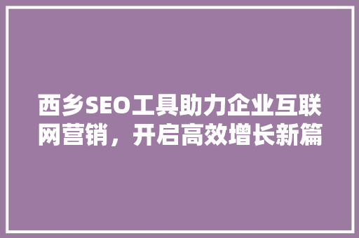西乡SEO工具助力企业互联网营销，开启高效增长新篇章