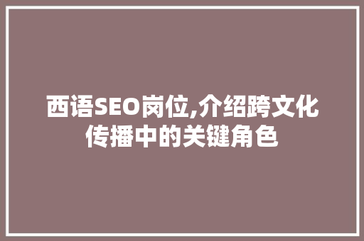 西语SEO岗位,介绍跨文化传播中的关键角色