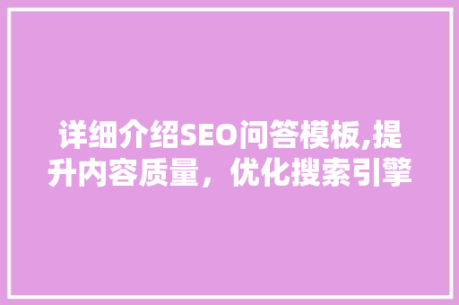 详细介绍SEO问答模板,提升内容质量，优化搜索引擎排名