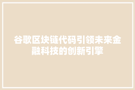 谷歌区块链代码引领未来金融科技的创新引擎