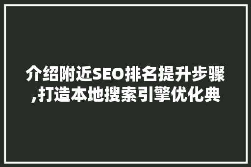 介绍附近SEO排名提升步骤,打造本地搜索引擎优化典范