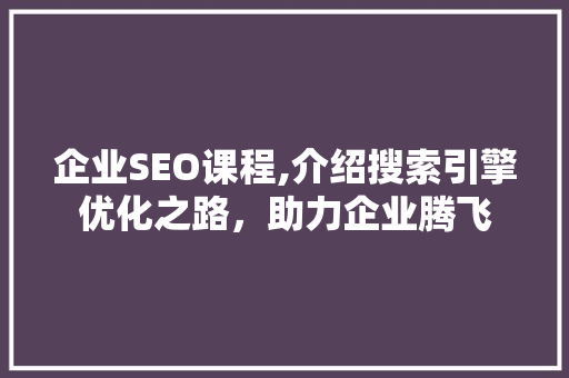 企业SEO课程,介绍搜索引擎优化之路，助力企业腾飞  第1张