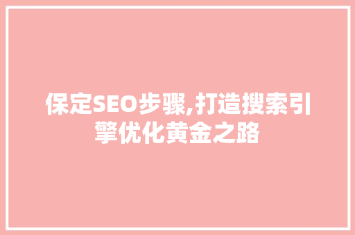 保定SEO步骤,打造搜索引擎优化黄金之路