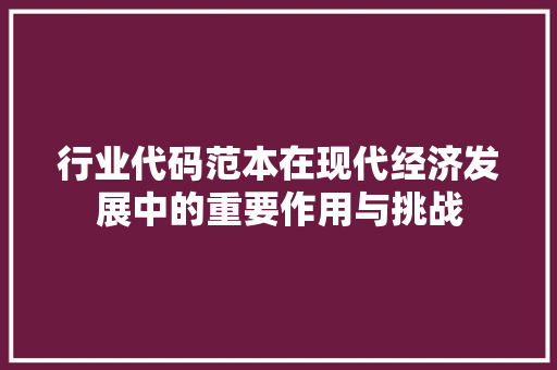 行业代码范本在现代经济发展中的重要作用与挑战