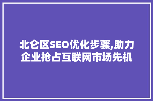 北仑区SEO优化步骤,助力企业抢占互联网市场先机
