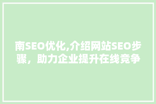 南SEO优化,介绍网站SEO步骤，助力企业提升在线竞争力