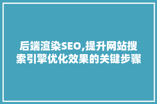 后端渲染SEO,提升网站搜索引擎优化效果的关键步骤
