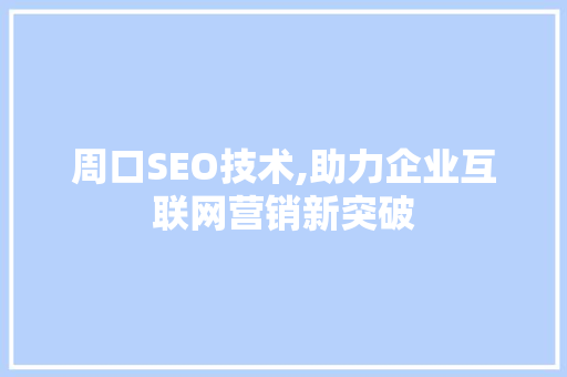 周口SEO技术,助力企业互联网营销新突破
