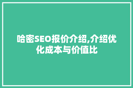 哈密SEO报价介绍,介绍优化成本与价值比