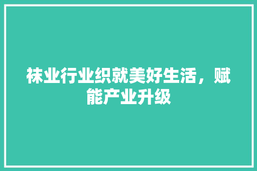 袜业行业织就美好生活，赋能产业升级