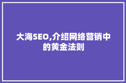 大海SEO,介绍网络营销中的黄金法则