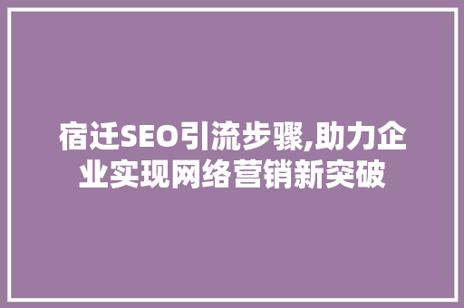 宿迁SEO引流步骤,助力企业实现网络营销新突破