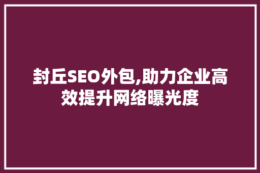 封丘SEO外包,助力企业高效提升网络曝光度