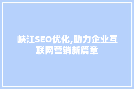 峡江SEO优化,助力企业互联网营销新篇章