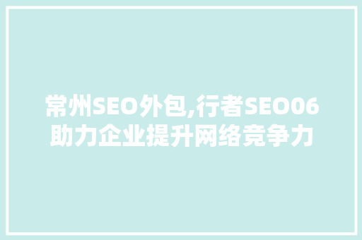 常州SEO外包,行者SEO06助力企业提升网络竞争力  第1张