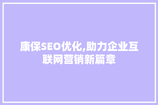 康保SEO优化,助力企业互联网营销新篇章