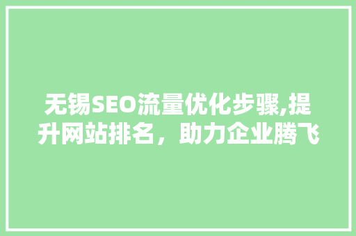 无锡SEO流量优化步骤,提升网站排名，助力企业腾飞