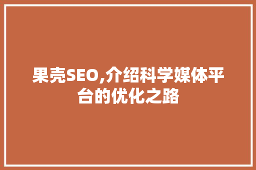 果壳SEO,介绍科学媒体平台的优化之路