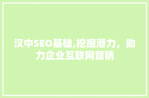 汉中SEO基础,挖掘潜力，助力企业互联网营销