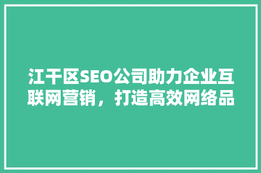 江干区SEO公司助力企业互联网营销，打造高效网络品牌形象