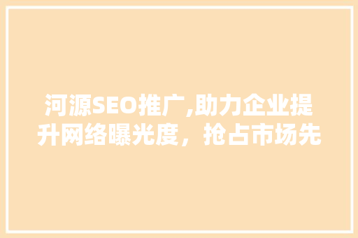 河源SEO推广,助力企业提升网络曝光度，抢占市场先机