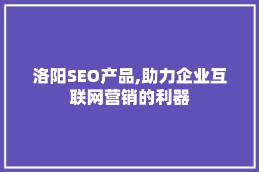 洛阳SEO产品,助力企业互联网营销的利器