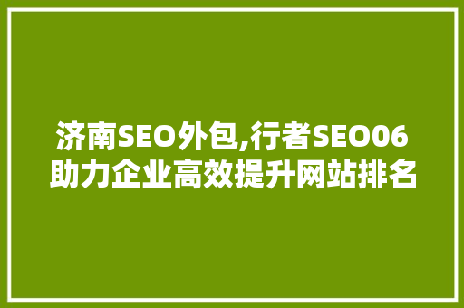 济南SEO外包,行者SEO06助力企业高效提升网站排名