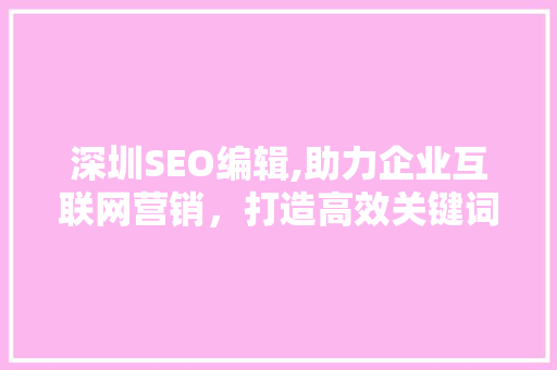 深圳SEO编辑,助力企业互联网营销，打造高效关键词布局步骤