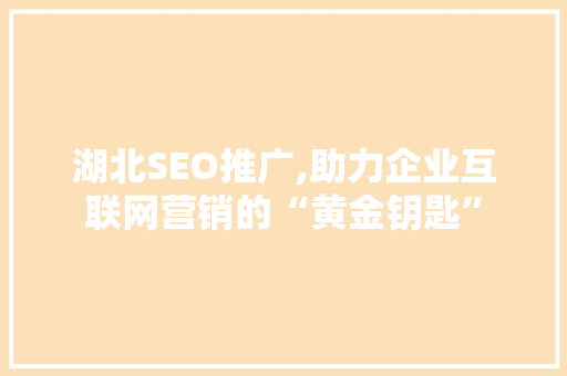 湖北SEO推广,助力企业互联网营销的“黄金钥匙”