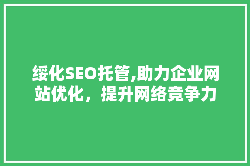 绥化SEO托管,助力企业网站优化，提升网络竞争力