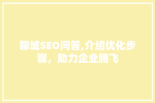 聊城SEO问答,介绍优化步骤，助力企业腾飞