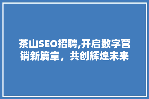 茶山SEO招聘,开启数字营销新篇章，共创辉煌未来